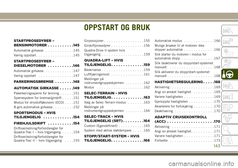 JEEP GRAND CHEROKEE 2017 Drift- og vedlikeholdshåndbok (in Norwegian) OPPSTART OG BRUK
STARTPROSEDYRER –
BENSINMOTORER...........145
Automatisk girkasse............145
Vanlig oppstart................145
STARTPROSEDYRER –
DIESELMOTORER...........146
Automatisk girkas JEEP GRAND CHEROKEE 2017 Drift- og vedlikeholdshåndbok (in Norwegian) OPPSTART OG BRUK
STARTPROSEDYRER –
BENSINMOTORER...........145
Automatisk girkasse............145
Vanlig oppstart................145
STARTPROSEDYRER –
DIESELMOTORER...........146
Automatisk girkas