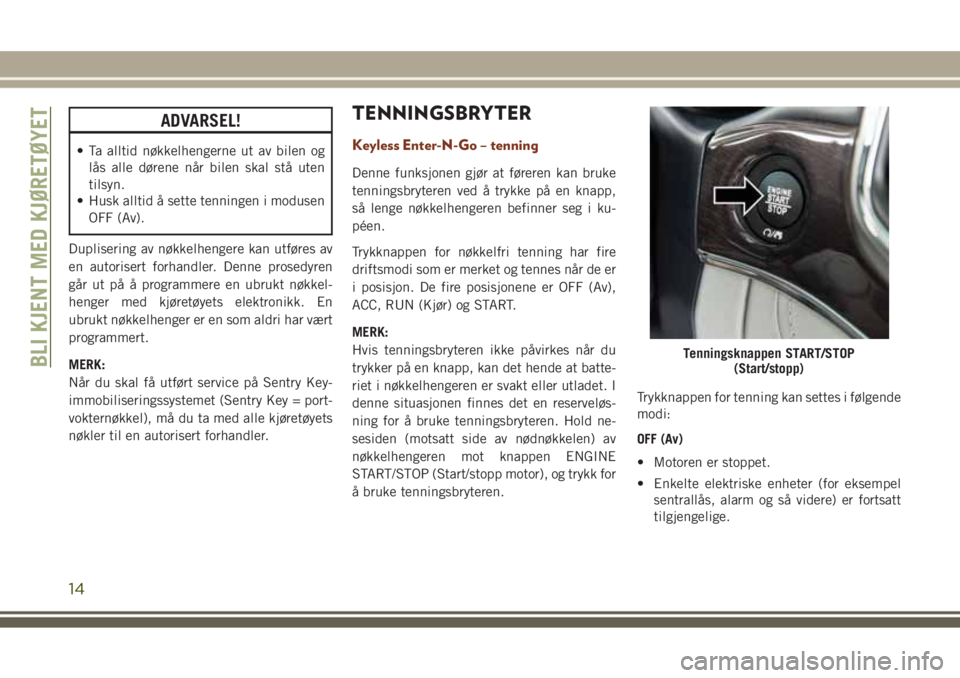 JEEP GRAND CHEROKEE 2017  Drift- og vedlikeholdshåndbok (in Norwegian) ADVARSEL!
• Ta alltid nøkkelhengerne ut av bilen og
lås alle dørene når bilen skal stå uten
tilsyn.
• Husk alltid å sette tenningen i modusen
OFF (Av).
Duplisering av nøkkelhengere kan utf�