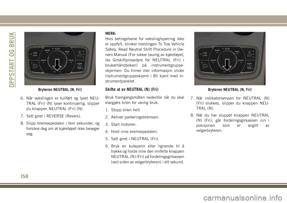 JEEP GRAND CHEROKEE 2017  Drift- og vedlikeholdshåndbok (in Norwegian) 6. Når vekslingen er fullført og lyset NEU-
TRAL (Fri) (N) lyser kontinuerlig, slipper
du knappen NEUTRAL (Fri) (N).
7. Sett giret i REVERSE (Revers).
8. Slipp bremsepedalen i fem sekunder, og
forsi