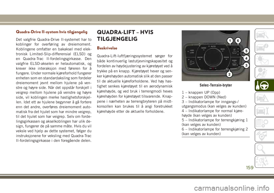 JEEP GRAND CHEROKEE 2017 Drift- og vedlikeholdshåndbok (in Norwegian) Quadra-Drive II-system hvis tilgjengelig
Det valgfrie Quadra-Drive II-systemet har to
koblinger for overføring av dreiemoment.
Koblingene omfatter en bakaksel med elek-
tronisk Limited-Slip-differens JEEP GRAND CHEROKEE 2017 Drift- og vedlikeholdshåndbok (in Norwegian) Quadra-Drive II-system hvis tilgjengelig
Det valgfrie Quadra-Drive II-systemet har to
koblinger for overføring av dreiemoment.
Koblingene omfatter en bakaksel med elek-
tronisk Limited-Slip-differens