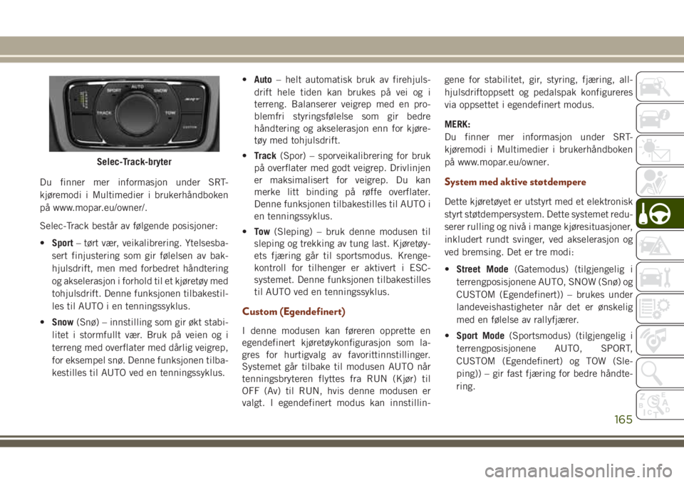 JEEP GRAND CHEROKEE 2017  Drift- og vedlikeholdshåndbok (in Norwegian) Du finner mer informasjon under SRT-
kjøremodi i Multimedier i brukerhåndboken
på www.mopar.eu/owner/.
Selec-Track består av følgende posisjoner:
•Sport– tørt vær, veikalibrering. Ytelsesba