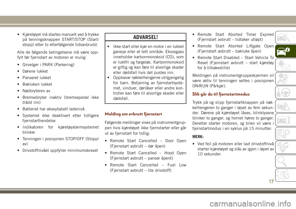 JEEP GRAND CHEROKEE 2017  Drift- og vedlikeholdshåndbok (in Norwegian) • Kjøretøyet må startes manuelt ved å trykke
på tenningsknappen START/STOP (Start/
stopp) etter to etterfølgende tidsavbrudd.
Alle de følgende betingelsene må være opp-
fylt før fjernstart