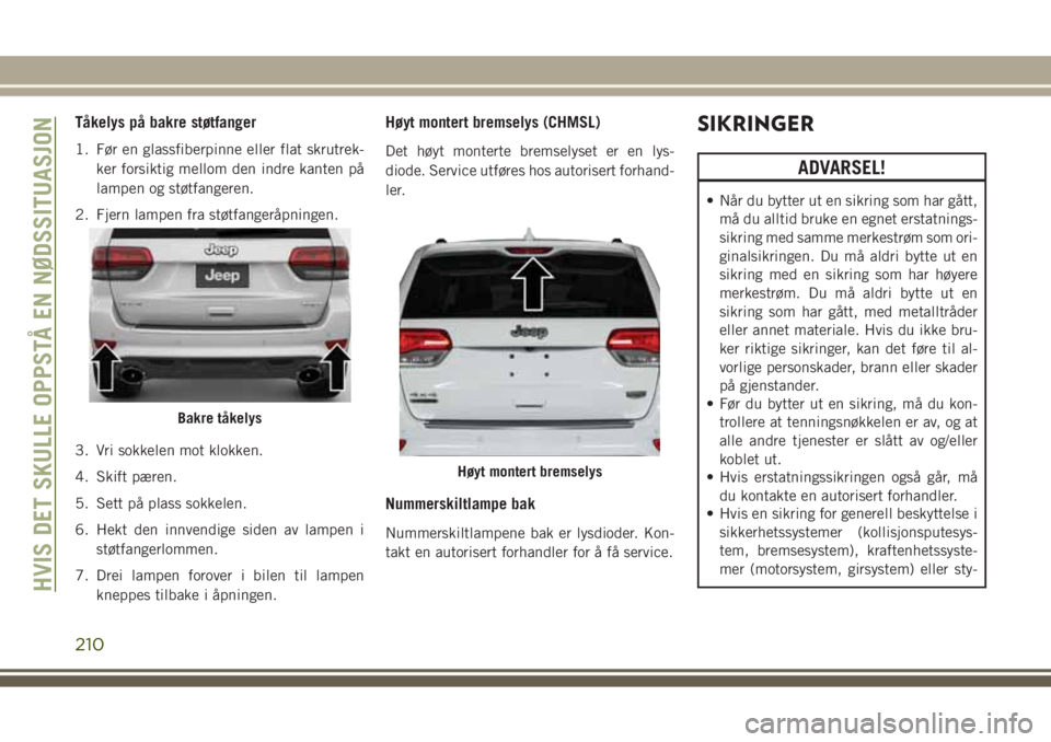 JEEP GRAND CHEROKEE 2017 Drift- og vedlikeholdshåndbok (in Norwegian) Tåkelys på bakre støtfanger
1. Før en glassfiberpinne eller flat skrutrek-
ker forsiktig mellom den indre kanten på
lampen og støtfangeren.
2. Fjern lampen fra støtfangeråpningen.
3. Vri sokke JEEP GRAND CHEROKEE 2017 Drift- og vedlikeholdshåndbok (in Norwegian) Tåkelys på bakre støtfanger
1. Før en glassfiberpinne eller flat skrutrek-
ker forsiktig mellom den indre kanten på
lampen og støtfangeren.
2. Fjern lampen fra støtfangeråpningen.
3. Vri sokke
