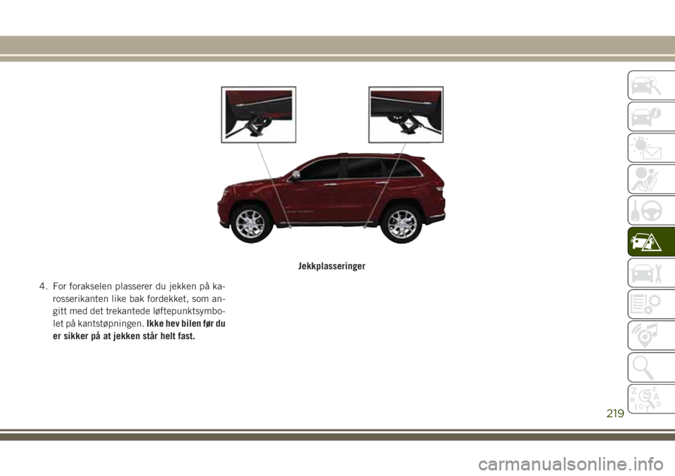 JEEP GRAND CHEROKEE 2017 Drift- og vedlikeholdshåndbok (in Norwegian) 4. For forakselen plasserer du jekken på ka-
rosserikanten like bak fordekket, som an-
gitt med det trekantede løftepunktsymbo-
let på kantstøpningen.Ikke hev bilen før du
er sikker på at jekken JEEP GRAND CHEROKEE 2017 Drift- og vedlikeholdshåndbok (in Norwegian) 4. For forakselen plasserer du jekken på ka-
rosserikanten like bak fordekket, som an-
gitt med det trekantede løftepunktsymbo-
let på kantstøpningen.Ikke hev bilen før du
er sikker på at jekken