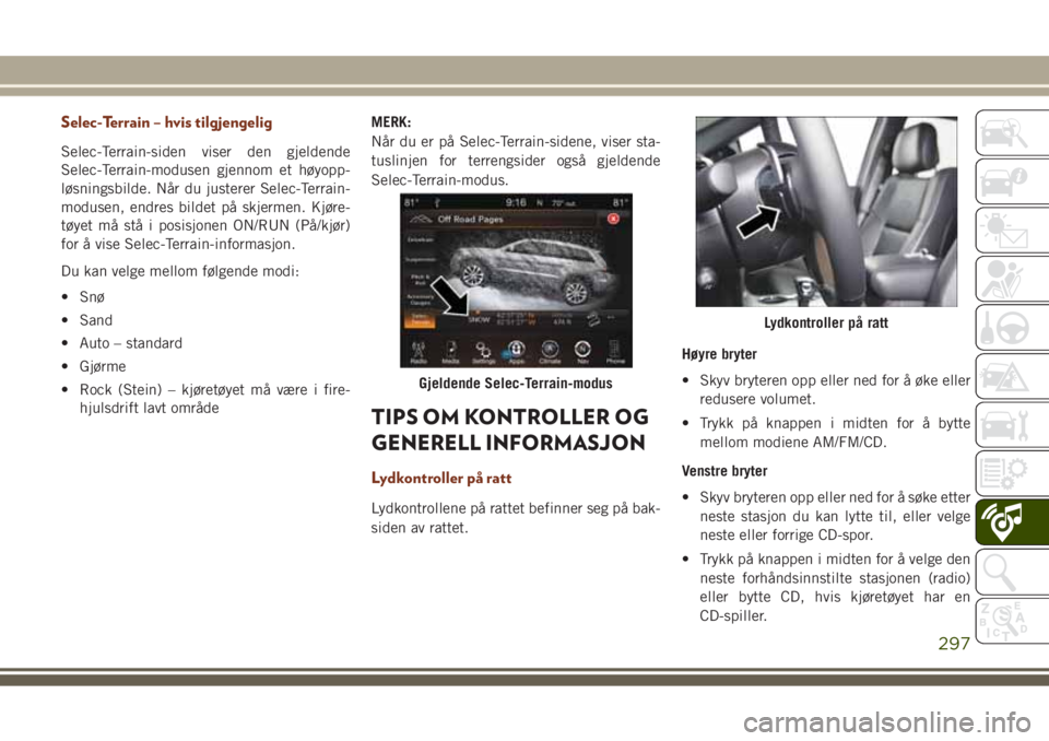JEEP GRAND CHEROKEE 2017 Drift- og vedlikeholdshåndbok (in Norwegian) Selec-Terrain – hvis tilgjengelig
Selec-Terrain-siden viser den gjeldende
Selec-Terrain-modusen gjennom et høyopp-
løsningsbilde. Når du justerer Selec-Terrain-
modusen, endres bildet på skjerme JEEP GRAND CHEROKEE 2017 Drift- og vedlikeholdshåndbok (in Norwegian) Selec-Terrain – hvis tilgjengelig
Selec-Terrain-siden viser den gjeldende
Selec-Terrain-modusen gjennom et høyopp-
løsningsbilde. Når du justerer Selec-Terrain-
modusen, endres bildet på skjerme