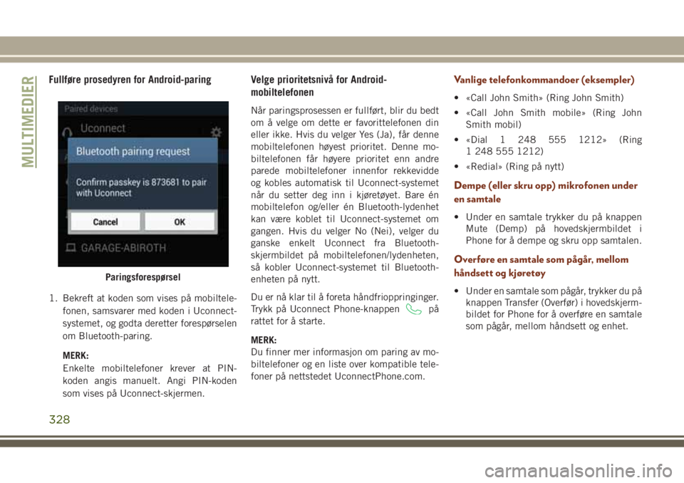 JEEP GRAND CHEROKEE 2017 Drift- og vedlikeholdshåndbok (in Norwegian) Fullføre prosedyren for Android-paring
1. Bekreft at koden som vises på mobiltele-
fonen, samsvarer med koden i Uconnect-
systemet, og godta deretter forespørselen
om Bluetooth-paring.
MERK:
Enkelt JEEP GRAND CHEROKEE 2017 Drift- og vedlikeholdshåndbok (in Norwegian) Fullføre prosedyren for Android-paring
1. Bekreft at koden som vises på mobiltele-
fonen, samsvarer med koden i Uconnect-
systemet, og godta deretter forespørselen
om Bluetooth-paring.
MERK:
Enkelt