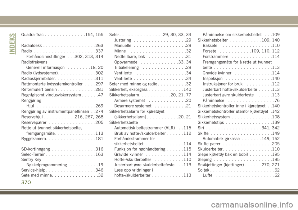 JEEP GRAND CHEROKEE 2017  Drift- og vedlikeholdshåndbok (in Norwegian) Quadra-Trac..............154, 155
Radialdekk..................263
Radio.....................337
Forhåndsinnstillinger . . .302, 313, 314
Radiofrekvens
Generell informasjon........18, 20
Radio (lydsys