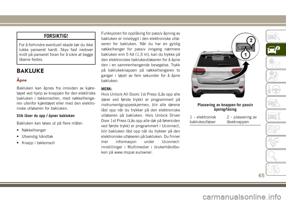 JEEP GRAND CHEROKEE 2017 Drift- og vedlikeholdshåndbok (in Norwegian) FORSIKTIG!
For å forhindre eventuell skade bør du ikke
lukke panseret hardt. Skyv fast nedover
midt på panseret foran for å sikre at begge
låsene festes.
BAKLUKE
Åpne
Bakluken kan åpnes fra inn JEEP GRAND CHEROKEE 2017 Drift- og vedlikeholdshåndbok (in Norwegian) FORSIKTIG!
For å forhindre eventuell skade bør du ikke
lukke panseret hardt. Skyv fast nedover
midt på panseret foran for å sikre at begge
låsene festes.
BAKLUKE
Åpne
Bakluken kan åpnes fra inn