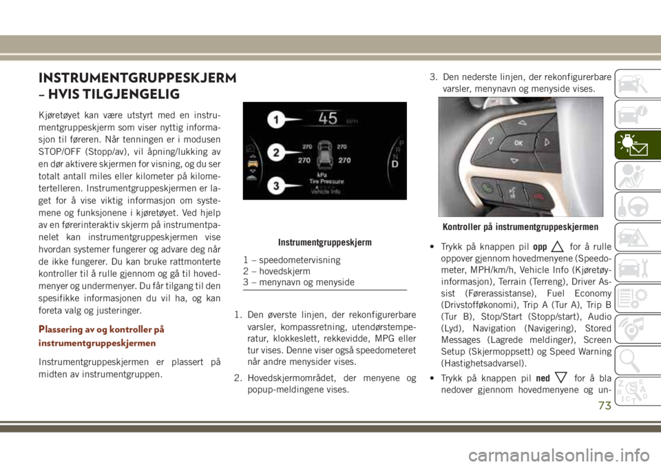 JEEP GRAND CHEROKEE 2017 Drift- og vedlikeholdshåndbok (in Norwegian) INSTRUMENTGRUPPESKJERM
– HVIS TILGJENGELIG
Kjøretøyet kan være utstyrt med en instru-
mentgruppeskjerm som viser nyttig informa-
sjon til føreren. Når tenningen er i modusen
STOP/OFF (Stopp/av) JEEP GRAND CHEROKEE 2017 Drift- og vedlikeholdshåndbok (in Norwegian) INSTRUMENTGRUPPESKJERM
– HVIS TILGJENGELIG
Kjøretøyet kan være utstyrt med en instru-
mentgruppeskjerm som viser nyttig informa-
sjon til føreren. Når tenningen er i modusen
STOP/OFF (Stopp/av)