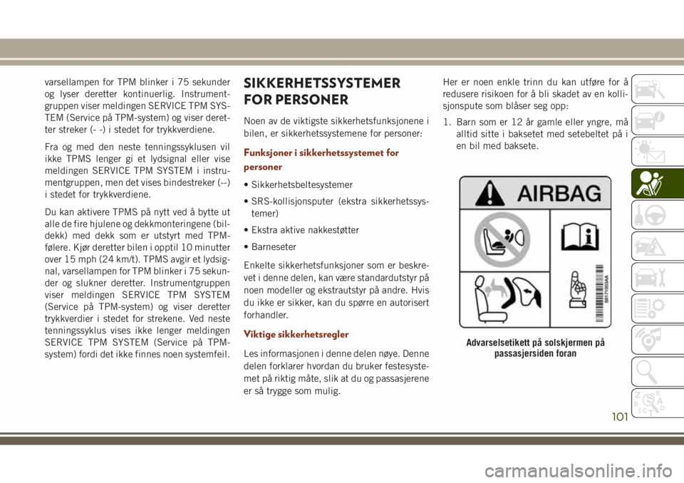JEEP GRAND CHEROKEE 2018  Drift- og vedlikeholdshåndbok (in Norwegian) varsellampen for TPM blinker i 75 sekunder
og lyser deretter kontinuerlig. Instrument-
gruppen viser meldingen SERVICE TPM SYS-
TEM (Service på TPM-system) og viser deret-
ter streker (- -) i stedet 