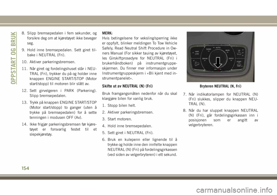 JEEP GRAND CHEROKEE 2018 Drift- og vedlikeholdshåndbok (in Norwegian) 8. Slipp bremsepedalen i fem sekunder, og
forsikre deg om at kjøretøyet ikke beveger
seg.
9. Hold inne bremsepedalen. Sett giret til-
bake i NEUTRAL (Fri).
10. Aktiver parkeringsbremsen.
11. Når gi JEEP GRAND CHEROKEE 2018 Drift- og vedlikeholdshåndbok (in Norwegian) 8. Slipp bremsepedalen i fem sekunder, og
forsikre deg om at kjøretøyet ikke beveger
seg.
9. Hold inne bremsepedalen. Sett giret til-
bake i NEUTRAL (Fri).
10. Aktiver parkeringsbremsen.
11. Når gi