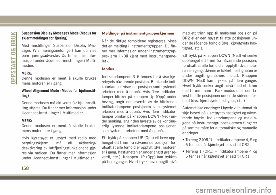 JEEP GRAND CHEROKEE 2018  Drift- og vedlikeholdshåndbok (in Norwegian) Suspension Display Messages Mode (Modus for
skjermmeldinger for fjæring)
Med innstillingen Suspension Display Mes-
sages (Vis fjæringsmeldinger) kan du vise
bare fjæringsadvarsler. Du finner mer in