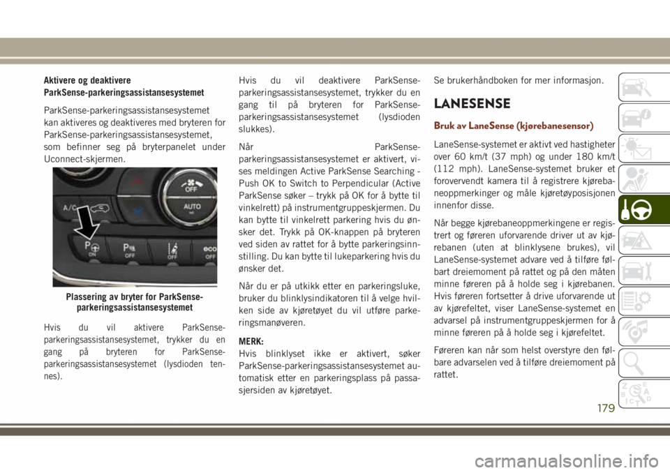 JEEP GRAND CHEROKEE 2018 Drift- og vedlikeholdshåndbok (in Norwegian) Aktivere og deaktivere
ParkSense-parkeringsassistansesystemet
ParkSense-parkeringsassistansesystemet
kan aktiveres og deaktiveres med bryteren for
ParkSense-parkeringsassistansesystemet,
som befinner JEEP GRAND CHEROKEE 2018 Drift- og vedlikeholdshåndbok (in Norwegian) Aktivere og deaktivere
ParkSense-parkeringsassistansesystemet
ParkSense-parkeringsassistansesystemet
kan aktiveres og deaktiveres med bryteren for
ParkSense-parkeringsassistansesystemet,
som befinner