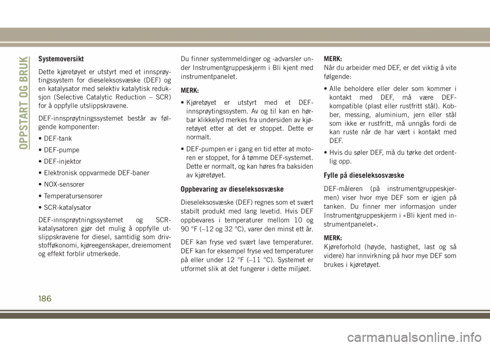 JEEP GRAND CHEROKEE 2018  Drift- og vedlikeholdshåndbok (in Norwegian) Systemoversikt
Dette kjøretøyet er utstyrt med et innsprøy-
tingssystem for dieseleksosvæske (DEF) og
en katalysator med selektiv katalytisk reduk-
sjon (Selective Catalytic Reduction – SCR)
for