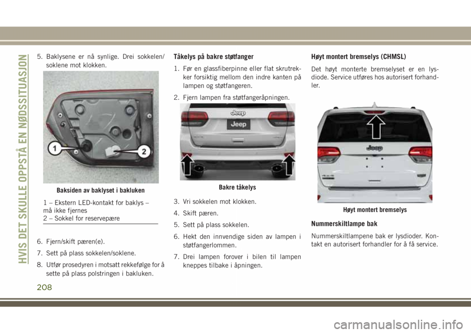 JEEP GRAND CHEROKEE 2018 Drift- og vedlikeholdshåndbok (in Norwegian) 5. Baklysene er nå synlige. Drei sokkelen/
soklene mot klokken.
6. Fjern/skift pæren(e).
7. Sett på plass sokkelen/soklene.
8. Utfør prosedyren i motsatt rekkefølge for å
sette på plass polstri JEEP GRAND CHEROKEE 2018 Drift- og vedlikeholdshåndbok (in Norwegian) 5. Baklysene er nå synlige. Drei sokkelen/
soklene mot klokken.
6. Fjern/skift pæren(e).
7. Sett på plass sokkelen/soklene.
8. Utfør prosedyren i motsatt rekkefølge for å
sette på plass polstri