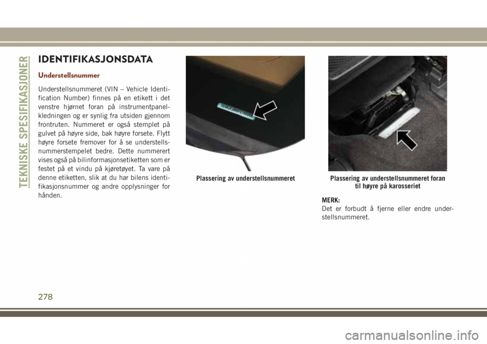 JEEP GRAND CHEROKEE 2018 Drift- og vedlikeholdshåndbok (in Norwegian) IDENTIFIKASJONSDATA
Understellsnummer
Understellsnummeret (VIN – Vehicle Identi-
fication Number) finnes på en etikett i det
venstre hjørnet foran på instrumentpanel-
kledningen og er synlig fra JEEP GRAND CHEROKEE 2018 Drift- og vedlikeholdshåndbok (in Norwegian) IDENTIFIKASJONSDATA
Understellsnummer
Understellsnummeret (VIN – Vehicle Identi-
fication Number) finnes på en etikett i det
venstre hjørnet foran på instrumentpanel-
kledningen og er synlig fra