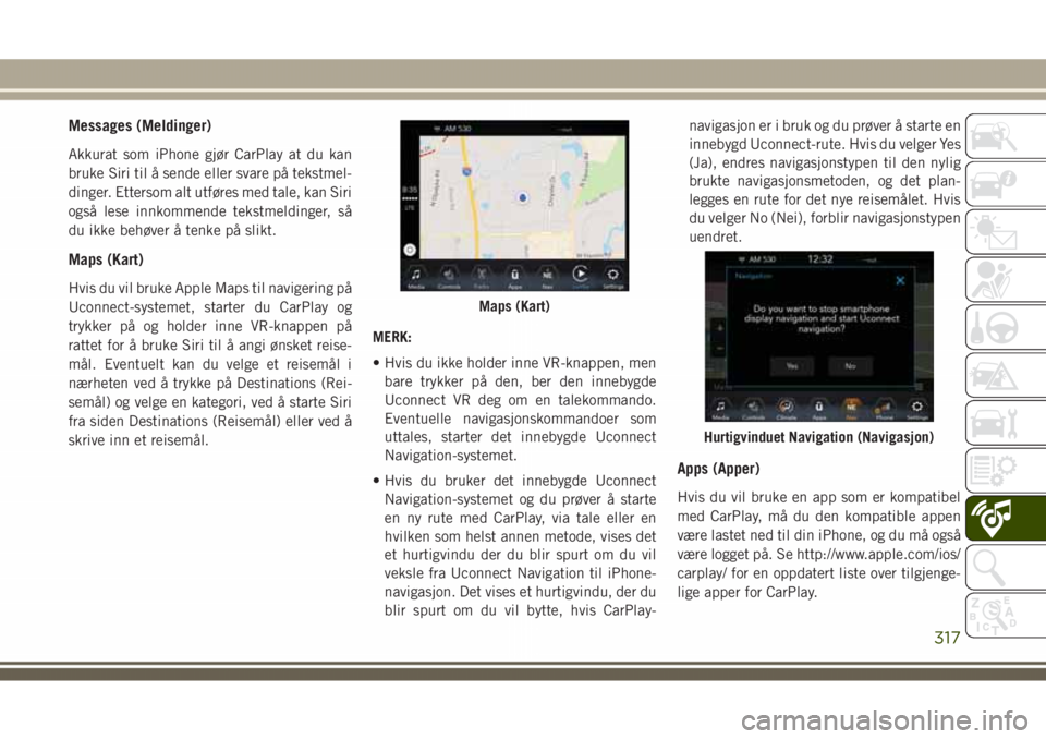 JEEP GRAND CHEROKEE 2018 Drift- og vedlikeholdshåndbok (in Norwegian) Messages (Meldinger)
Akkurat som iPhone gjør CarPlay at du kan
bruke Siri til å sende eller svare på tekstmel-
dinger. Ettersom alt utføres med tale, kan Siri
også lese innkommende tekstmeldinger JEEP GRAND CHEROKEE 2018 Drift- og vedlikeholdshåndbok (in Norwegian) Messages (Meldinger)
Akkurat som iPhone gjør CarPlay at du kan
bruke Siri til å sende eller svare på tekstmel-
dinger. Ettersom alt utføres med tale, kan Siri
også lese innkommende tekstmeldinger
