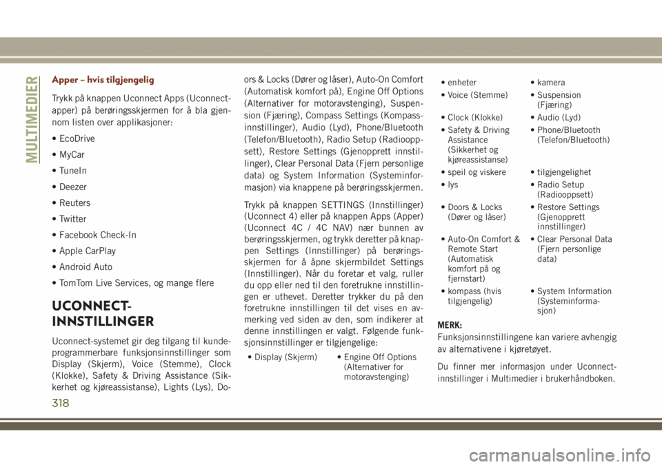 JEEP GRAND CHEROKEE 2018  Drift- og vedlikeholdshåndbok (in Norwegian) Apper – hvis tilgjengelig
Trykk på knappen Uconnect Apps (Uconnect-
apper) på berøringsskjermen for å bla gjen-
nom listen over applikasjoner:
• EcoDrive
• MyCar
• TuneIn
• Deezer
• Re
