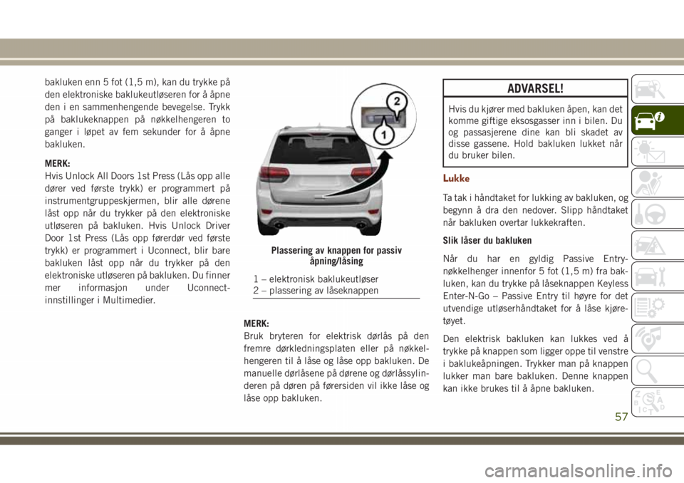 JEEP GRAND CHEROKEE 2018  Drift- og vedlikeholdshåndbok (in Norwegian) bakluken enn 5 fot (1,5 m), kan du trykke på
den elektroniske baklukeutløseren for å åpne
den i en sammenhengende bevegelse. Trykk
på baklukeknappen på nøkkelhengeren to
ganger i løpet av fem 