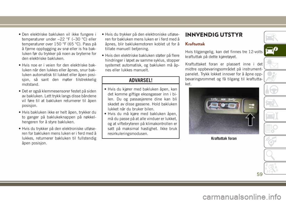 JEEP GRAND CHEROKEE 2018  Drift- og vedlikeholdshåndbok (in Norwegian) • Den elektriske bakluken vil ikke fungere i
temperaturer under −22 °F (−30 °C) eller
temperaturer over 150 °F (65 °C). Pass på
å fjerne oppbygging av snø eller is fra bak-
luken før du 