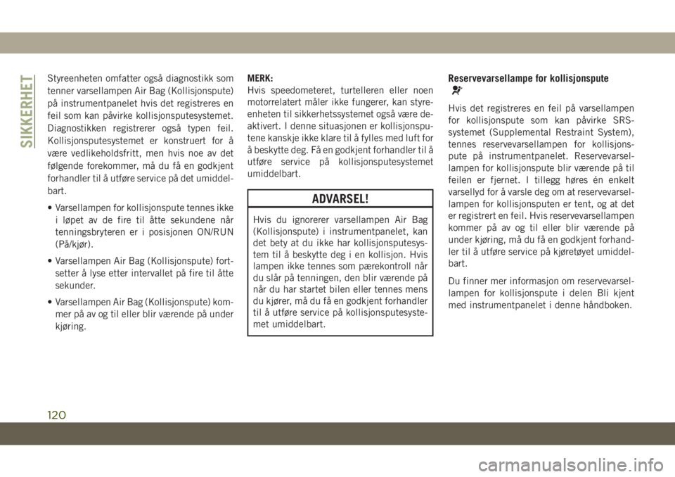 JEEP GRAND CHEROKEE 2020  Drift- og vedlikeholdshåndbok (in Norwegian) Styreenheten omfatter også diagnostikk som
tenner varsellampen Air Bag (Kollisjonspute)
på instrumentpanelet hvis det registreres en
feil som kan påvirke kollisjonsputesystemet.
Diagnostikken regis