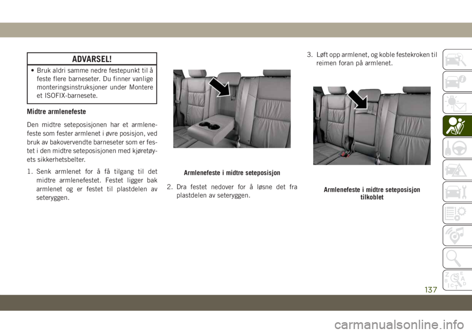 JEEP GRAND CHEROKEE 2020 Drift- og vedlikeholdshåndbok (in Norwegian) ADVARSEL!
• Bruk aldri samme nedre festepunkt til å
feste flere barneseter. Du finner vanlige
monteringsinstruksjoner under Montere
et ISOFIX-barnesete.
Midtre armlenefeste
Den midtre seteposisjone JEEP GRAND CHEROKEE 2020 Drift- og vedlikeholdshåndbok (in Norwegian) ADVARSEL!
• Bruk aldri samme nedre festepunkt til å
feste flere barneseter. Du finner vanlige
monteringsinstruksjoner under Montere
et ISOFIX-barnesete.
Midtre armlenefeste
Den midtre seteposisjone