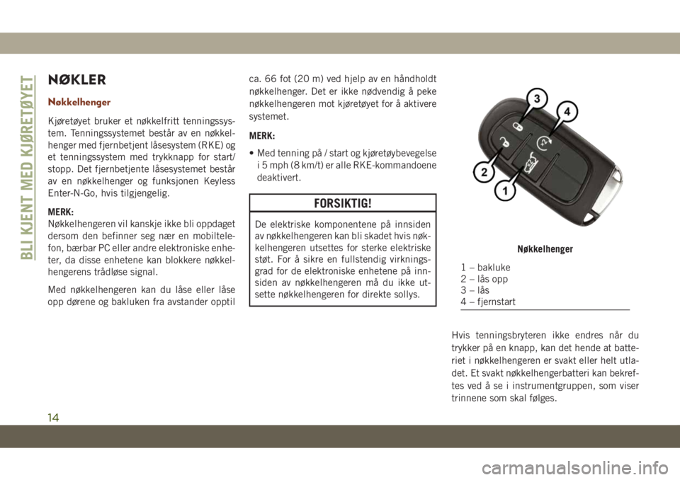JEEP GRAND CHEROKEE 2020  Drift- og vedlikeholdshåndbok (in Norwegian) NØKLER
Nøkkelhenger
Kjøretøyet bruker et nøkkelfritt tenningssys-
tem. Tenningssystemet består av en nøkkel-
henger med fjernbetjent låsesystem (RKE) og
et tenningssystem med trykknapp for sta