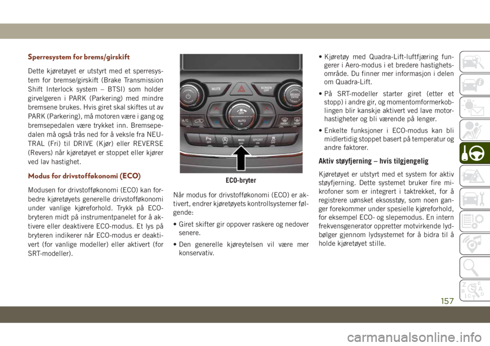 JEEP GRAND CHEROKEE 2020 Drift- og vedlikeholdshåndbok (in Norwegian) Sperresystem for brems/girskift
Dette kjøretøyet er utstyrt med et sperresys-
tem for bremse/girskift (Brake Transmission
Shift Interlock system – BTSI) som holder
girvelgeren i PARK (Parkering) m JEEP GRAND CHEROKEE 2020 Drift- og vedlikeholdshåndbok (in Norwegian) Sperresystem for brems/girskift
Dette kjøretøyet er utstyrt med et sperresys-
tem for bremse/girskift (Brake Transmission
Shift Interlock system – BTSI) som holder
girvelgeren i PARK (Parkering) m