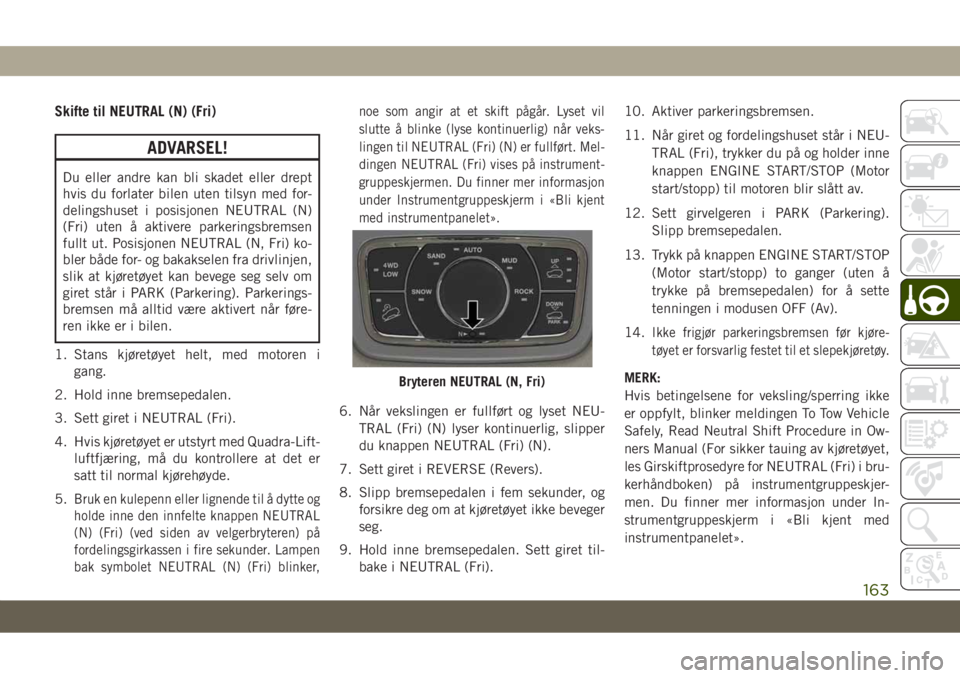 JEEP GRAND CHEROKEE 2020  Drift- og vedlikeholdshåndbok (in Norwegian) Skifte til NEUTRAL (N) (Fri)
ADVARSEL!
Du eller andre kan bli skadet eller drept
hvis du forlater bilen uten tilsyn med for-
delingshuset i posisjonen NEUTRAL (N)
(Fri) uten å aktivere parkeringsbrem