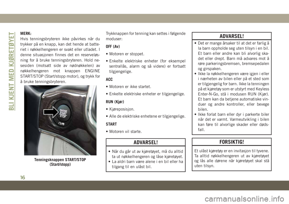 JEEP GRAND CHEROKEE 2021 Drift- og vedlikeholdshåndbok (in Norwegian) MERK:
Hvis tenningsbryteren ikke påvirkes når du
trykker på en knapp, kan det hende at batte-
riet i nøkkelhengeren er svakt eller utladet. I
denne situasjonen finnes det en reserveløs-
ning for JEEP GRAND CHEROKEE 2021 Drift- og vedlikeholdshåndbok (in Norwegian) MERK:
Hvis tenningsbryteren ikke påvirkes når du
trykker på en knapp, kan det hende at batte-
riet i nøkkelhengeren er svakt eller utladet. I
denne situasjonen finnes det en reserveløs-
ning for