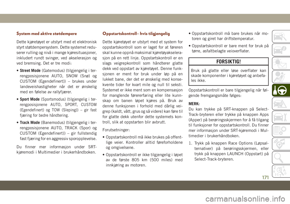 JEEP GRAND CHEROKEE 2020  Drift- og vedlikeholdshåndbok (in Norwegian) System med aktive støtdempere
Dette kjøretøyet er utstyrt med et elektronisk
styrt støtdempersystem. Dette systemet redu-
serer rulling og nivå i mange kjøresituasjoner,
inkludert rundt svinger,
