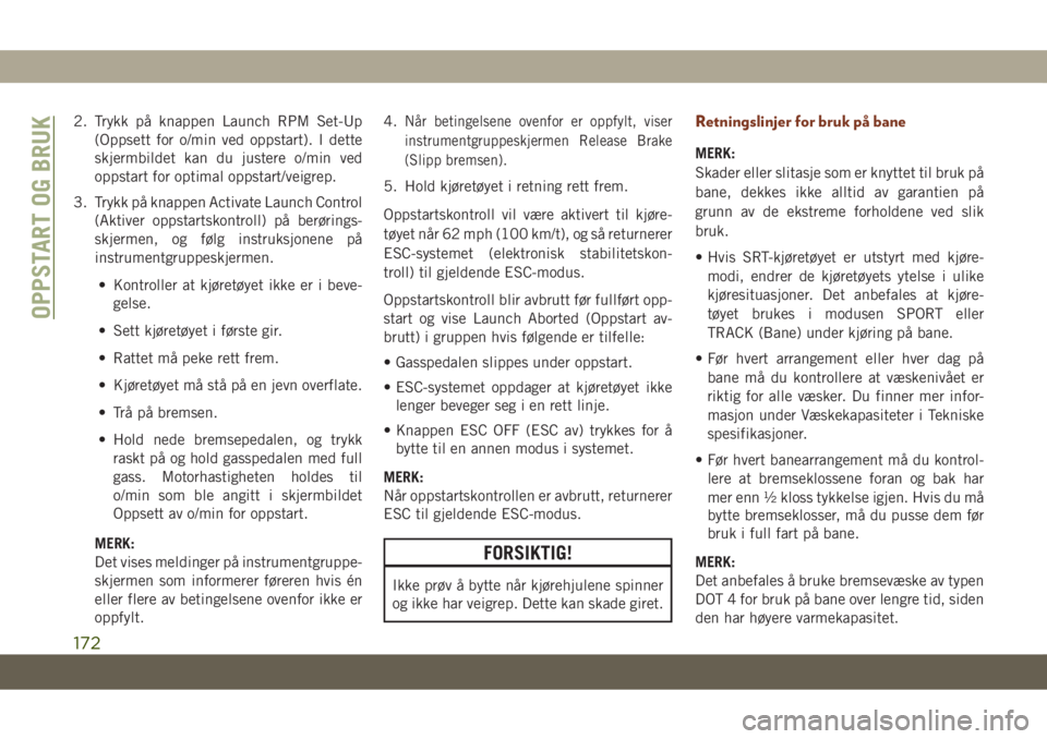 JEEP GRAND CHEROKEE 2020  Drift- og vedlikeholdshåndbok (in Norwegian) 2. Trykk på knappen Launch RPM Set-Up
(Oppsett for o/min ved oppstart). I dette
skjermbildet kan du justere o/min ved
oppstart for optimal oppstart/veigrep.
3. Trykk på knappen Activate Launch Contr