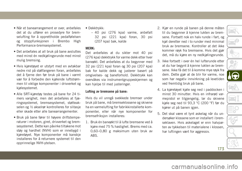JEEP GRAND CHEROKEE 2020  Drift- og vedlikeholdshåndbok (in Norwegian) • Når et banearrangement er over, anbefales
det at du utfører en prosedyre for brem-
selufting for å opprettholde pedalfølelsen
og stoppfunksjonen i Brembo High
Performance-bremsesystemet.
• D