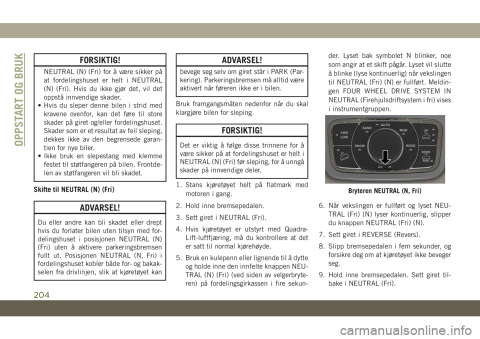 JEEP GRAND CHEROKEE 2020  Drift- og vedlikeholdshåndbok (in Norwegian) FORSIKTIG!
NEUTRAL (N) (Fri) for å være sikker på
at fordelingshuset er helt i NEUTRAL
(N) (Fri). Hvis du ikke gjør det, vil det
oppstå innvendige skader.
• Hvis du sleper denne bilen i strid m