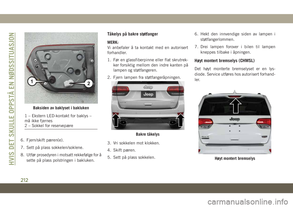 JEEP GRAND CHEROKEE 2020  Drift- og vedlikeholdshåndbok (in Norwegian) 6. Fjern/skift pæren(e).
7. Sett på plass sokkelen/soklene.
8. Utfør prosedyren i motsatt rekkefølge for å
sette på plass polstringen i bakluken.
Tåkelys på bakre støtfanger
MERK:
Vi anbefale