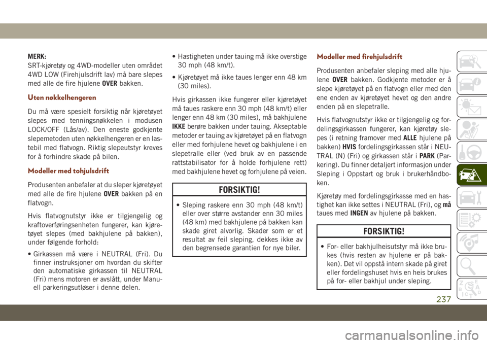 JEEP GRAND CHEROKEE 2020  Drift- og vedlikeholdshåndbok (in Norwegian) MERK:
SRT-kjøretøy og 4WD-modeller uten området
4WD LOW (Firehjulsdrift lav) må bare slepes
med alle de fire hjuleneOVERbakken.
Uten nøkkelhengeren
Du må være spesielt forsiktig når kjøretøy