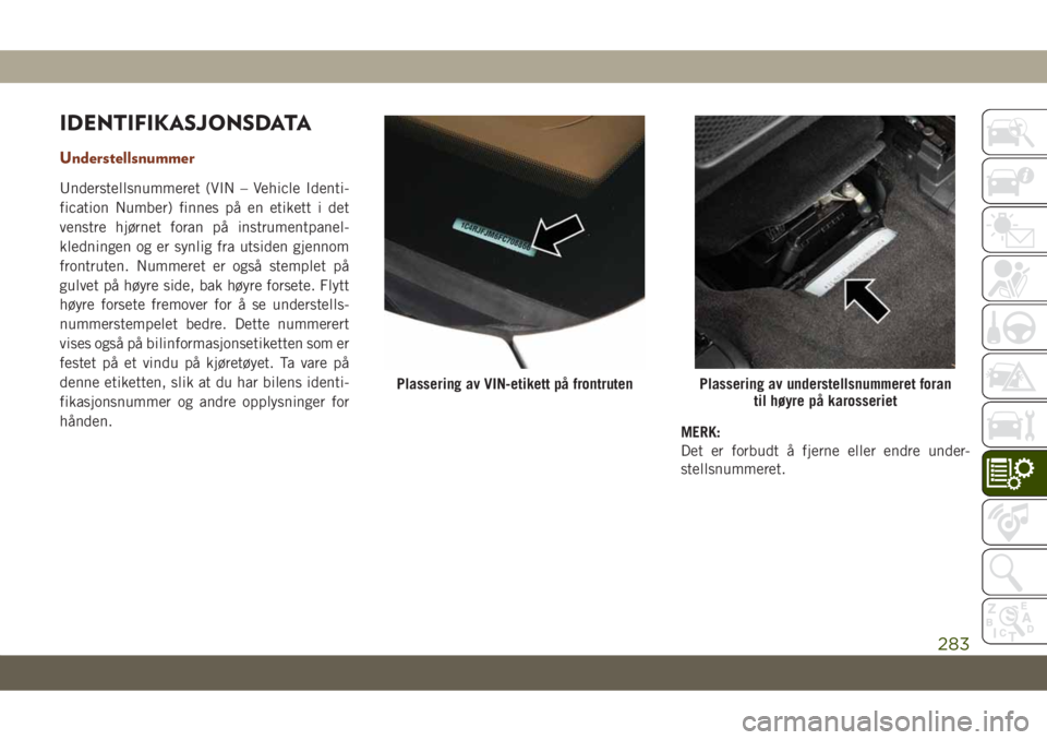 JEEP GRAND CHEROKEE 2020 Drift- og vedlikeholdshåndbok (in Norwegian) IDENTIFIKASJONSDATA
Understellsnummer
Understellsnummeret (VIN – Vehicle Identi-
fication Number) finnes på en etikett i det
venstre hjørnet foran på instrumentpanel-
kledningen og er synlig fra JEEP GRAND CHEROKEE 2020 Drift- og vedlikeholdshåndbok (in Norwegian) IDENTIFIKASJONSDATA
Understellsnummer
Understellsnummeret (VIN – Vehicle Identi-
fication Number) finnes på en etikett i det
venstre hjørnet foran på instrumentpanel-
kledningen og er synlig fra