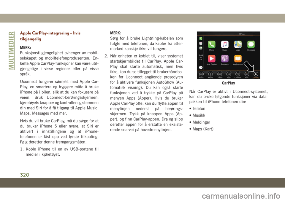 JEEP GRAND CHEROKEE 2019  Drift- og vedlikeholdshåndbok (in Norwegian) Apple CarPlay-integrering – hvis
tilgjengelig
MERK:
Funksjonstilgjengelighet avhenger av mobil-
selskapet og mobiltelefonprodusenten. En-
kelte Apple CarPlay-funksjoner kan være util-
gjengelige i 