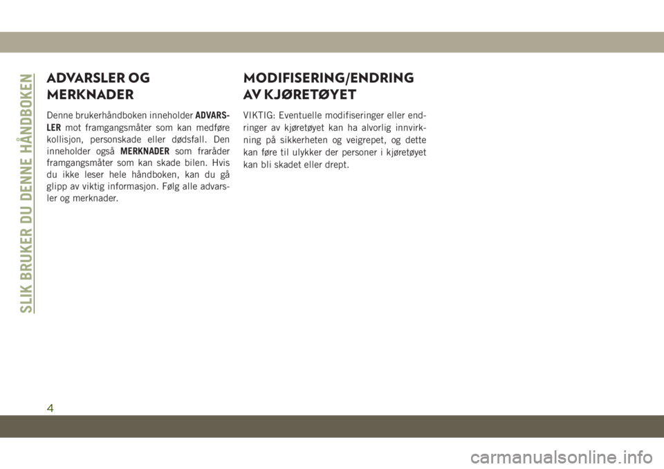 JEEP GRAND CHEROKEE 2020  Drift- og vedlikeholdshåndbok (in Norwegian) ADVARSLER OG
MERKNADER
Denne brukerhåndboken inneholderADVARS-
LERmot framgangsmåter som kan medføre
kollisjon, personskade eller dødsfall. Den
inneholder ogsåMERKNADERsom fraråder
framgangsmåt