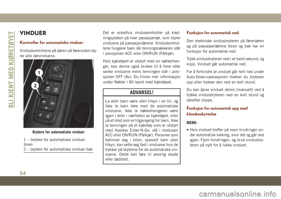 JEEP GRAND CHEROKEE 2021  Drift- og vedlikeholdshåndbok (in Norwegian) VINDUER
Kontroller for automatiske vinduer
Vinduskontrollene på døren på førersiden sty-
rer alle dørvinduene.Det er enkeltvis vinduskontroller på kled-
ningsplaten på hver passasjerdør, som s