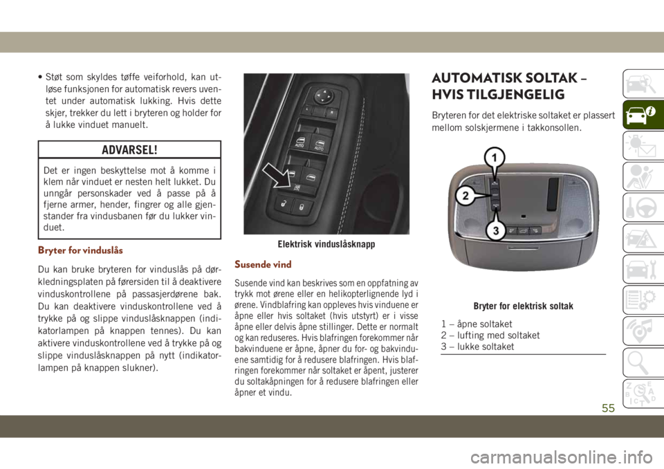 JEEP GRAND CHEROKEE 2020  Drift- og vedlikeholdshåndbok (in Norwegian) • Støt som skyldes tøffe veiforhold, kan ut-
løse funksjonen for automatisk revers uven-
tet under automatisk lukking. Hvis dette
skjer, trekker du lett i bryteren og holder for
å lukke vinduet 