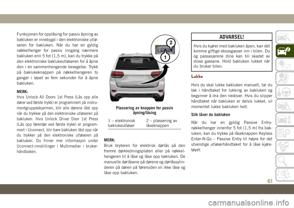 JEEP GRAND CHEROKEE 2020 Drift- og vedlikeholdshåndbok (in Norwegian) Funksjonen for opplåsing for passiv åpning av
bakluken er innebygd i den elektroniske utlø-
seren for bakluken. NÃ¥r du har en gyldig
nøkkelhenger for passiv inngang nærmere
bakluken enn 5 fot (1 JEEP GRAND CHEROKEE 2020 Drift- og vedlikeholdshåndbok (in Norwegian) Funksjonen for opplåsing for passiv åpning av
bakluken er innebygd i den elektroniske utlø-
seren for bakluken. NÃ¥r du har en gyldig
nøkkelhenger for passiv inngang nærmere
bakluken enn 5 fot (1