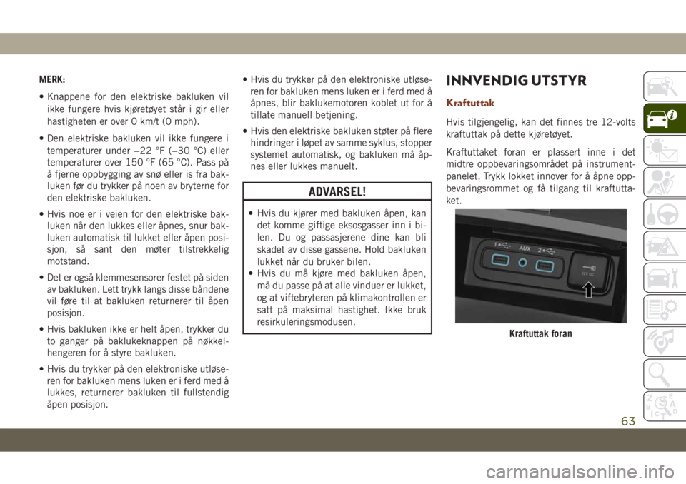 JEEP GRAND CHEROKEE 2019  Drift- og vedlikeholdshåndbok (in Norwegian) MERK:
• Knappene for den elektriske bakluken vil
ikke fungere hvis kjøretøyet står i gir eller
hastigheten er over 0 km/t (0 mph).
• Den elektriske bakluken vil ikke fungere i
temperaturer unde