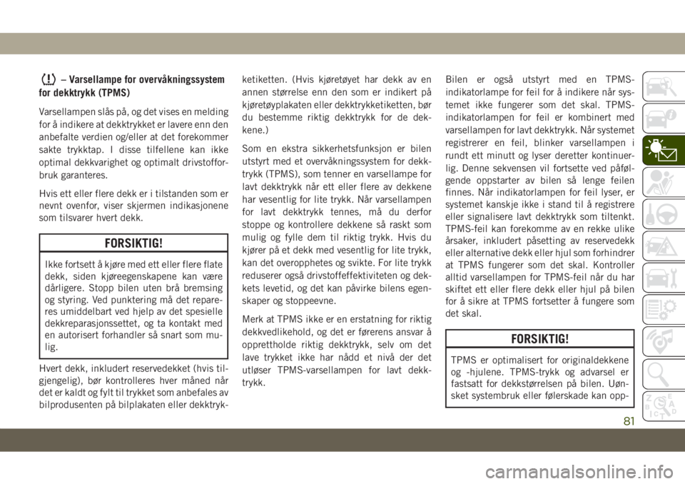 JEEP GRAND CHEROKEE 2020  Drift- og vedlikeholdshåndbok (in Norwegian) – Varsellampe for overvåkningssystem
for dekktrykk (TPMS)
Varsellampen slås på, og det vises en melding
for å indikere at dekktrykket er lavere enn den
anbefalte verdien og/eller at det forekomm