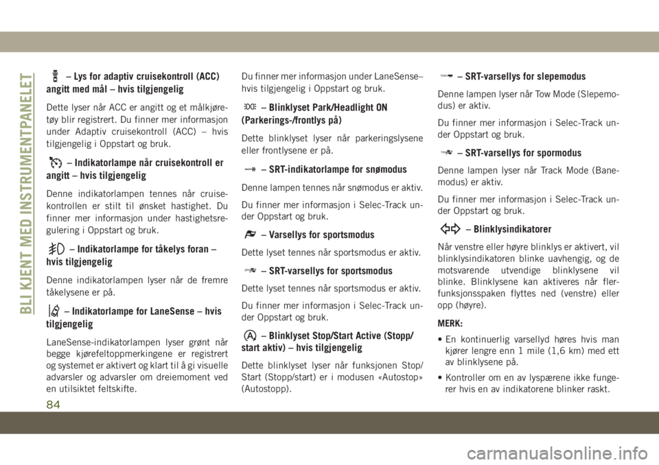 JEEP GRAND CHEROKEE 2020  Drift- og vedlikeholdshåndbok (in Norwegian) – Lys for adaptiv cruisekontroll (ACC)
angitt med mål – hvis tilgjengelig
Dette lyser når ACC er angitt og et målkjøre-
tøy blir registrert. Du finner mer informasjon
under Adaptiv cruisekont