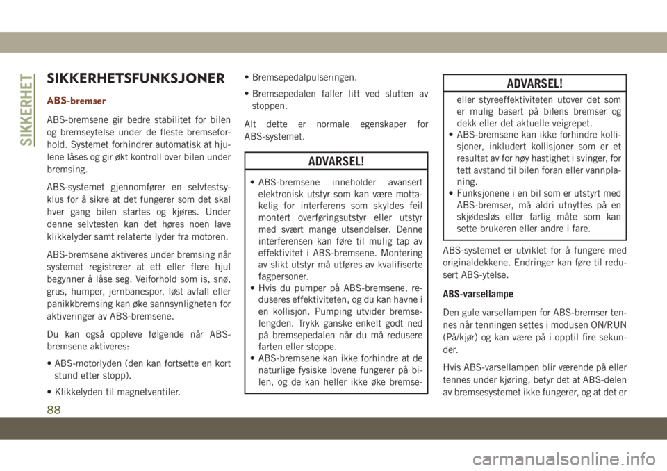 JEEP GRAND CHEROKEE 2020  Drift- og vedlikeholdshåndbok (in Norwegian) SIKKERHETSFUNKSJONER
ABS-bremser
ABS-bremsene gir bedre stabilitet for bilen
og bremseytelse under de fleste bremsefor-
hold. Systemet forhindrer automatisk at hju-
lene låses og gir økt kontroll ov