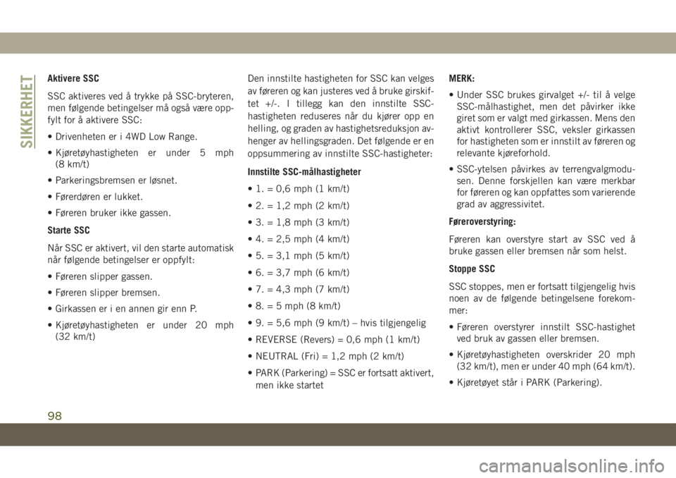 JEEP GRAND CHEROKEE 2020  Drift- og vedlikeholdshåndbok (in Norwegian) Aktivere SSC
SSC aktiveres ved å trykke på SSC-bryteren,
men følgende betingelser må også være opp-
fylt for å aktivere SSC:
• Drivenheten er i 4WD Low Range.
• Kjøretøyhastigheten er und