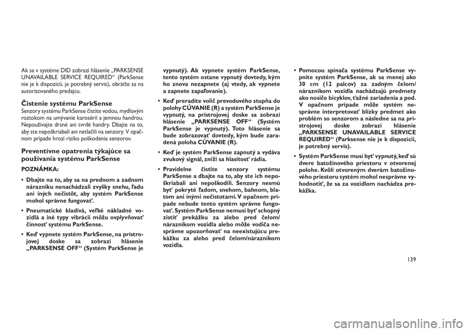 JEEP GRAND CHEROKEE 2016 Návod na použitie a údržbu (in Slovak) Ak sa v systéme DID zobrazí hlásenie „PARKSENSE
UNAVAILABLE SERVICE REQUIRED“ (ParkSense
nie je k dispozícii, je potrebný servis), obráťte sa na
autorizovaného predajcu.
Čistenie systému JEEP GRAND CHEROKEE 2016 Návod na použitie a údržbu (in Slovak) Ak sa v systéme DID zobrazí hlásenie „PARKSENSE
UNAVAILABLE SERVICE REQUIRED“ (ParkSense
nie je k dispozícii, je potrebný servis), obráťte sa na
autorizovaného predajcu.
Čistenie systému