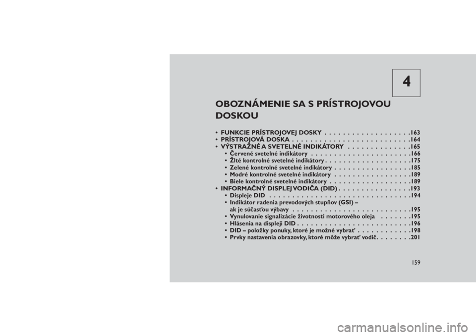 JEEP GRAND CHEROKEE 2016 Návod na použitie a údržbu (in Slovak) 4
OBOZNÁMENIE SA S PRÍSTROJOVOU
DOSKOU
• FUNKCIE PRÍSTROJOVEJ DOSKY...................163
• PRÍSTROJOVÁ DOSKA . . . . ......................164
• VÝSTRAŽNÉ A SVETELNÉ INDIKÁTORY....... JEEP GRAND CHEROKEE 2016 Návod na použitie a údržbu (in Slovak) 4
OBOZNÁMENIE SA S PRÍSTROJOVOU
DOSKOU
• FUNKCIE PRÍSTROJOVEJ DOSKY...................163
• PRÍSTROJOVÁ DOSKA . . . . ......................164
• VÝSTRAŽNÉ A SVETELNÉ INDIKÁTORY.......