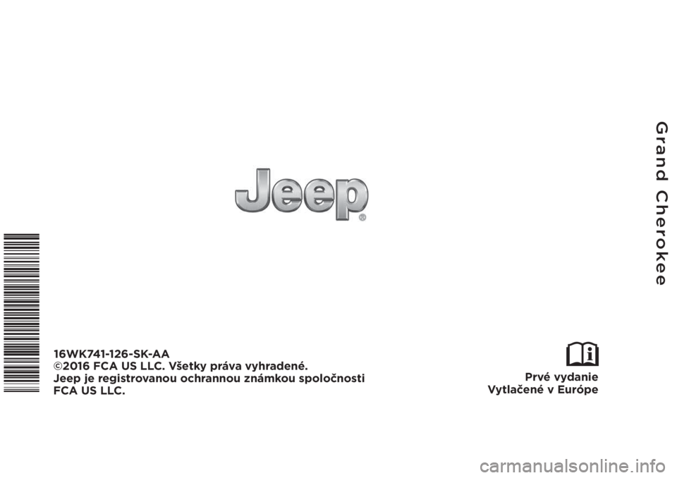 JEEP GRAND CHEROKEE 2016  Návod na použitie a údržbu (in Slovak) Grand Cherokee
Prvé vydanie
Vytlačené v Európe
16WK741-126-SK-AA
©2016 FCA US LLC. Všetky práva vyhradené.
Jeep je registrovanou ochrannou známkou spoločnosti 
FCA US LLC. 